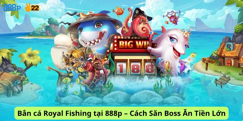 Bắn cá Royal Fishing tại 888p – Cách Săn Boss Ăn Tiền Lớn