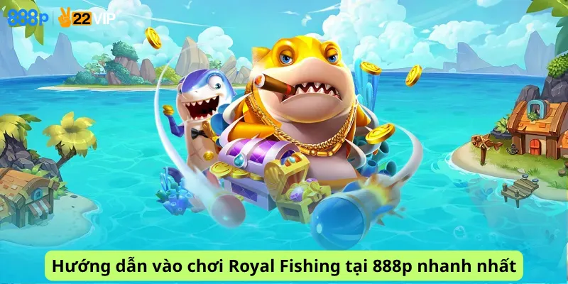 Hướng dẫn vào chơi Royal Fishing tại 888p nhanh nhất