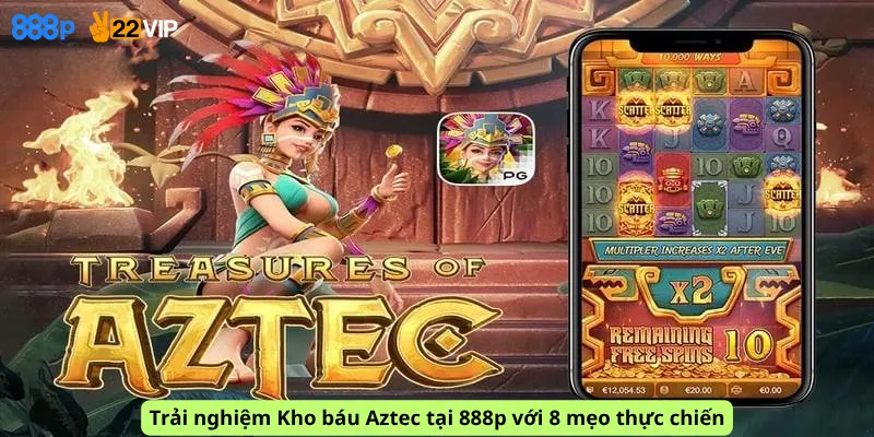 Trải nghiệm Kho báu Aztec tại 888p với 8 mẹo thực chiến