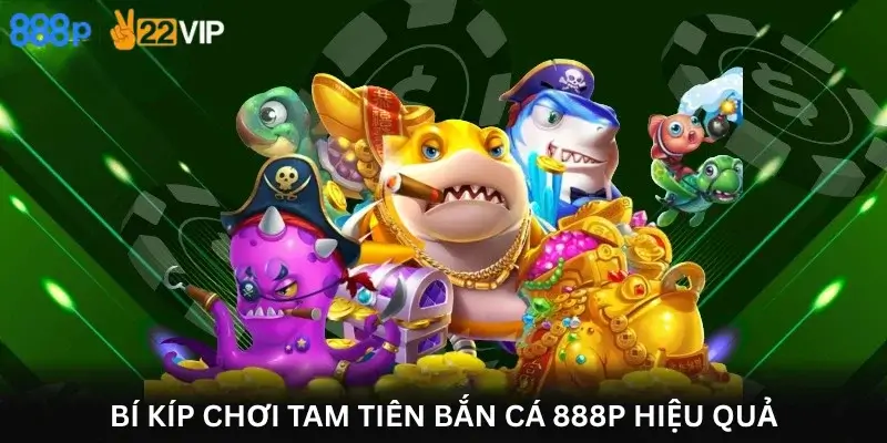 Bí kíp chơi Tam Tiên Bắn Cá 888P hiệu quả