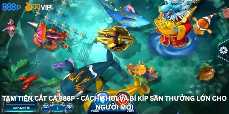 Tam tiên cắt cá 888P - Cách chơi và bí kíp săn thưởng lớn cho người mới